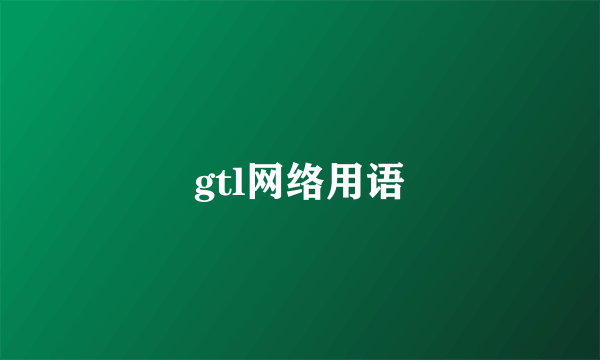 gtl网络用语