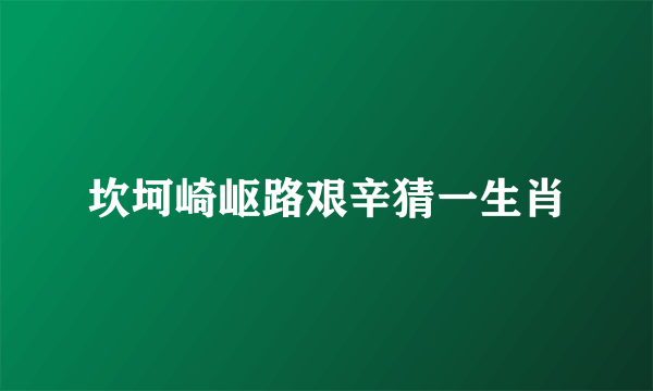 坎坷崎岖路艰辛猜一生肖