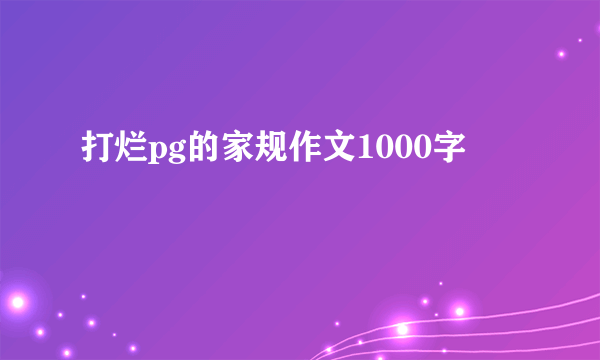打烂pg的家规作文1000字