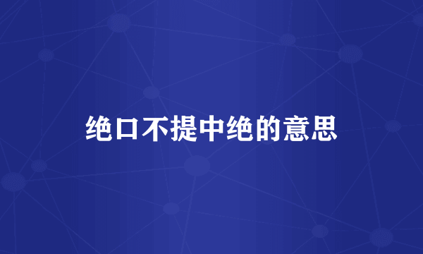 绝口不提中绝的意思