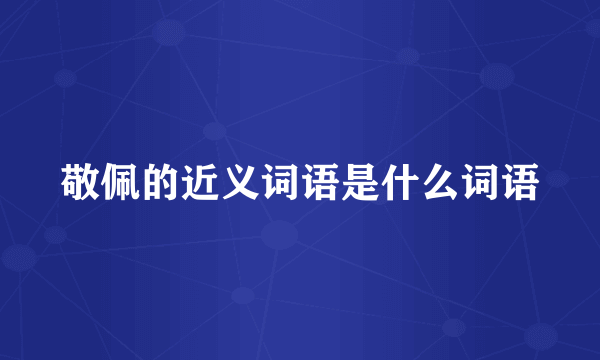 敬佩的近义词语是什么词语