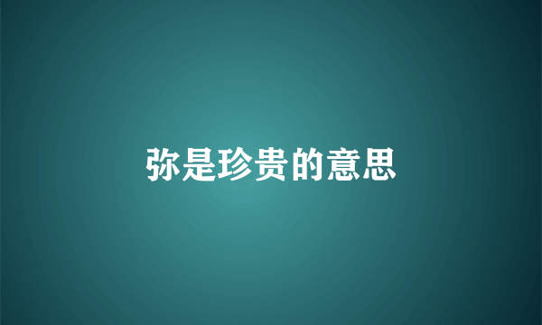 弥是珍贵的意思