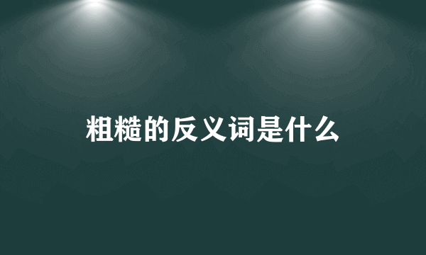 粗糙的反义词是什么