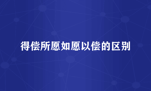 得偿所愿如愿以偿的区别