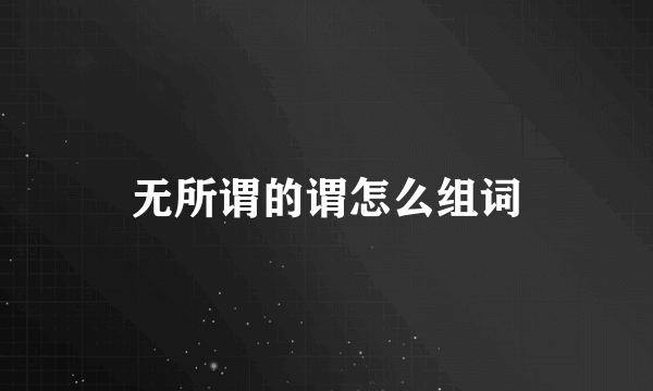 无所谓的谓怎么组词