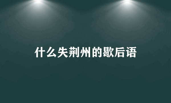 什么失荆州的歇后语