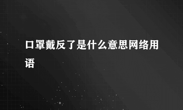 口罩戴反了是什么意思网络用语