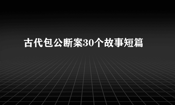 古代包公断案30个故事短篇