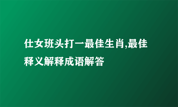 仕女班头打一最佳生肖,最佳释义解释成语解答