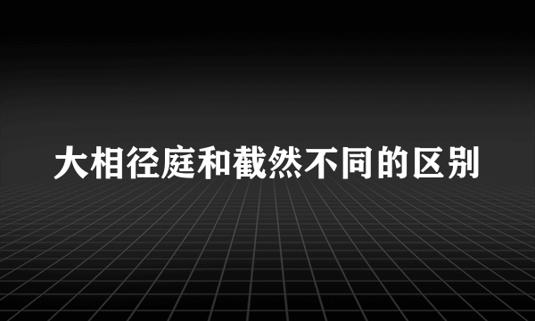大相径庭和截然不同的区别