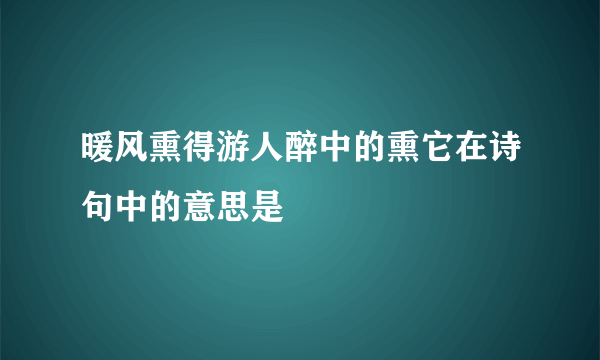 暖风熏得游人醉中的熏它在诗句中的意思是