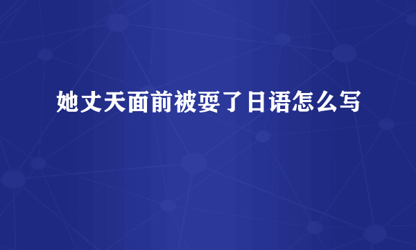 她丈天面前被耍了日语怎么写