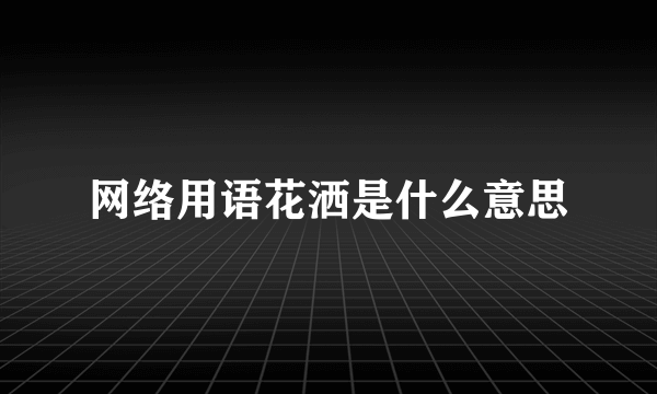 网络用语花洒是什么意思