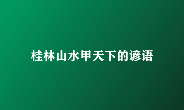 桂林山水甲天下的谚语
