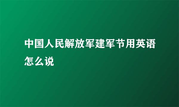 中国人民解放军建军节用英语怎么说