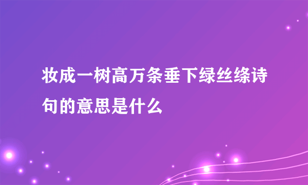 妆成一树高万条垂下绿丝绦诗句的意思是什么