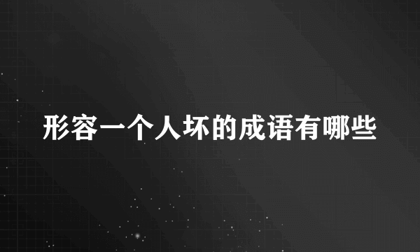 形容一个人坏的成语有哪些