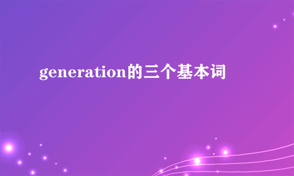 generation的三个基本词