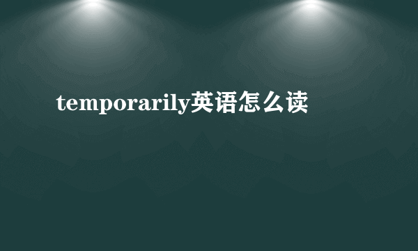 temporarily英语怎么读