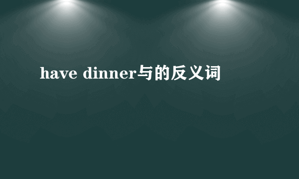 have dinner与的反义词