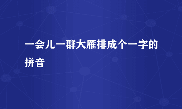 一会儿一群大雁排成个一字的拼音