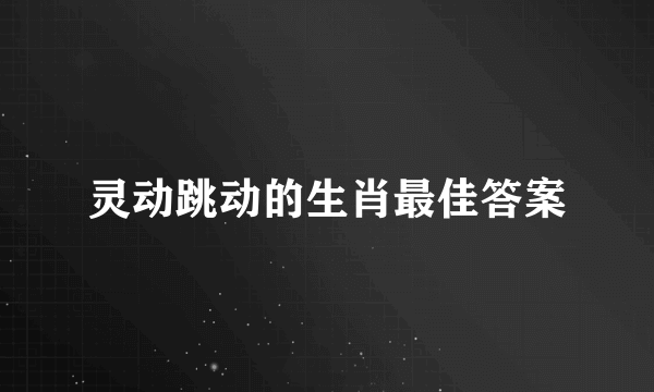 灵动跳动的生肖最佳答案