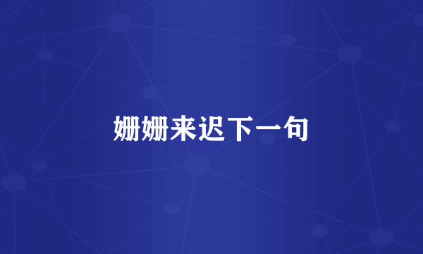 姗姗来迟下一句