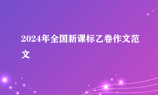 2024年全国新课标乙卷作文范文