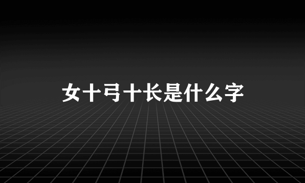 女十弓十长是什么字