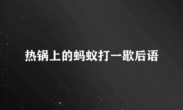 热锅上的蚂蚁打一歇后语