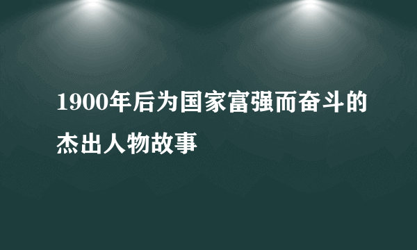 1900年后为国家富强而奋斗的杰出人物故事