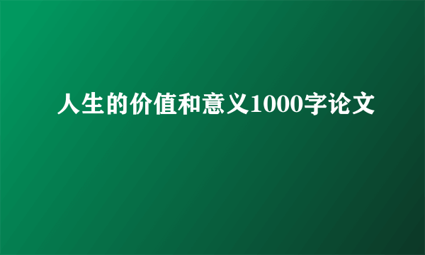 人生的价值和意义1000字论文