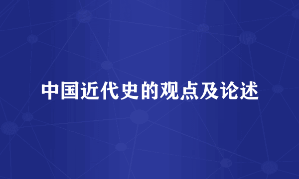 中国近代史的观点及论述