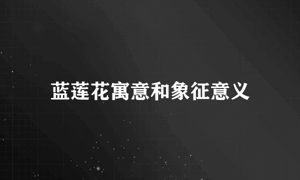 蓝莲花寓意和象征意义