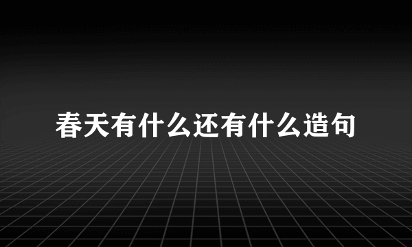 春天有什么还有什么造句