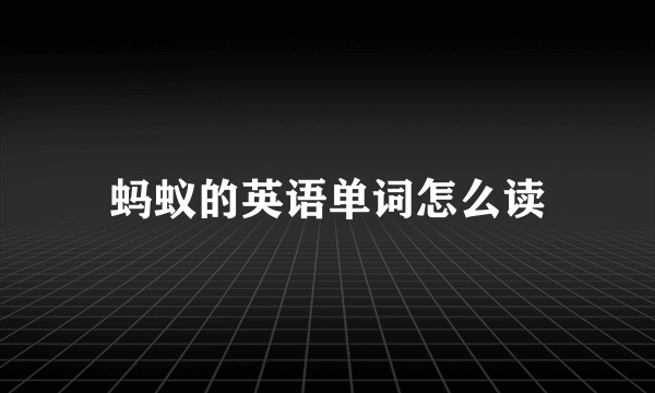 蚂蚁的英语单词怎么读