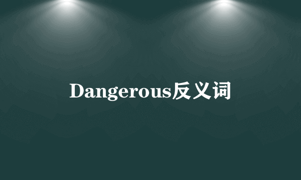Dangerous反义词