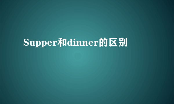 Supper和dinner的区别