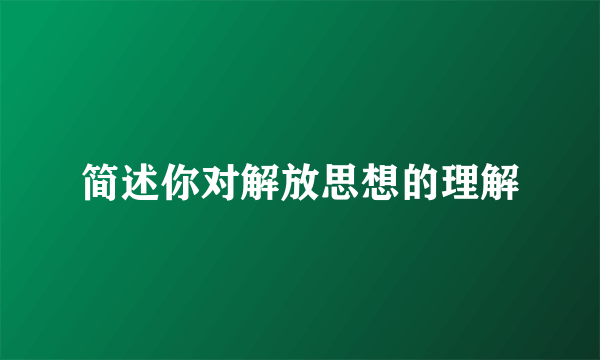 简述你对解放思想的理解