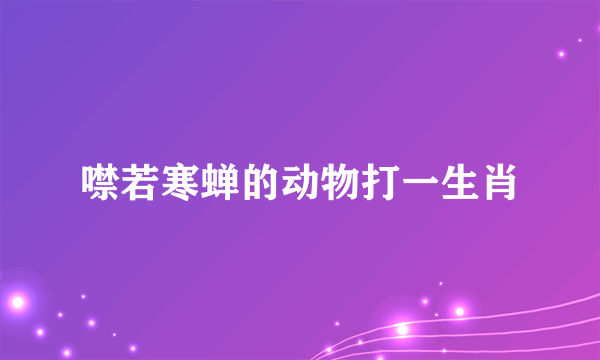 噤若寒蝉的动物打一生肖