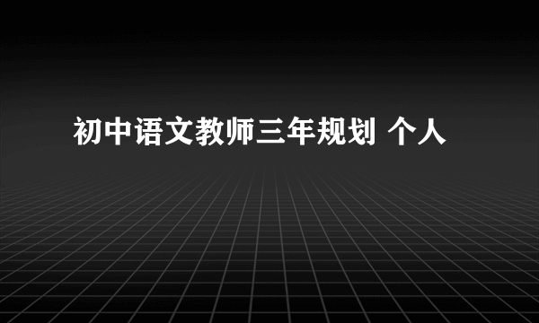 初中语文教师三年规划 个人