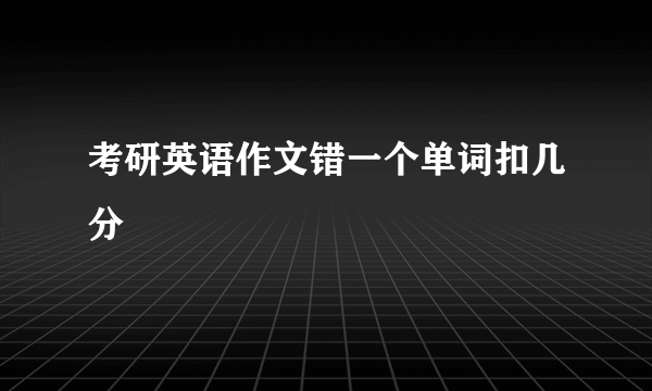 考研英语作文错一个单词扣几分