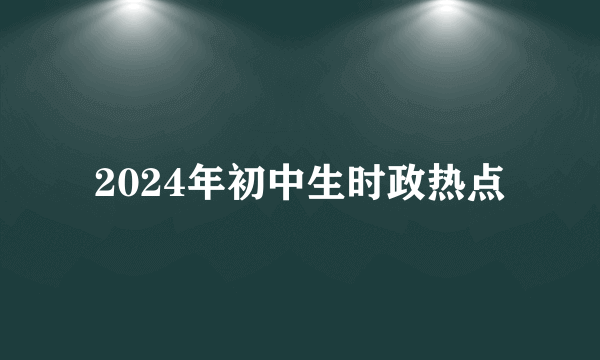 2024年初中生时政热点