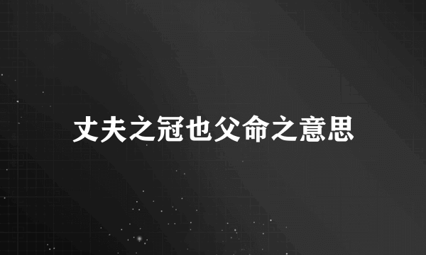 丈夫之冠也父命之意思