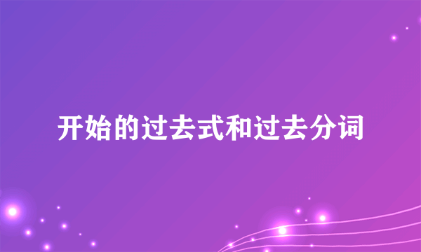 开始的过去式和过去分词