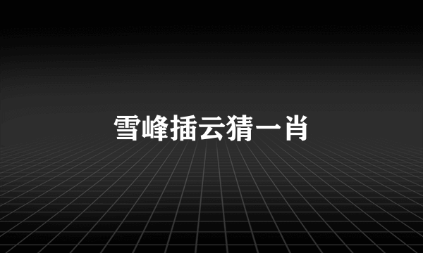 雪峰插云猜一肖