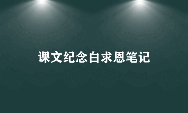课文纪念白求恩笔记