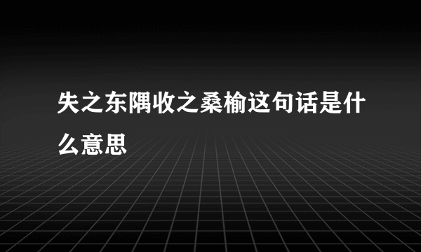 失之东隅收之桑榆这句话是什么意思