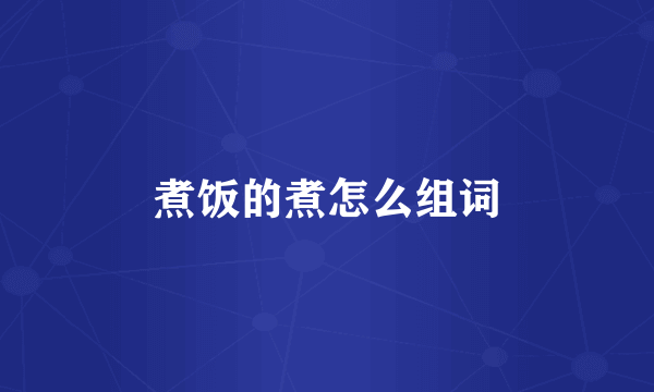 煮饭的煮怎么组词