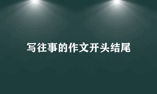 写往事的作文开头结尾